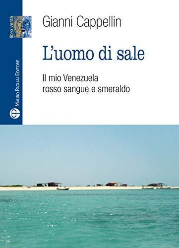 L'Uomo Di Sale: Il Mio Venezuela Rosso Sangue E Smeraldo (Libro verità. Nuova serie)