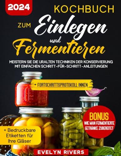 Kochbuch zum Einlegen und Fermentieren: Meistern Sie die uralten Techniken der Konservierung mit Einfachen Schritt-für-Schritt-Anleitungen | 100 leicht nachzukochenden Rezepten