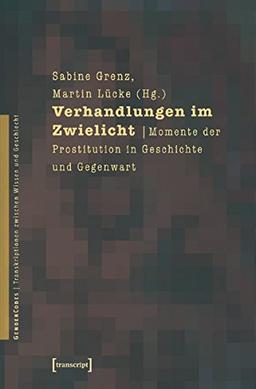 Verhandlungen im Zwielicht: Momente der Prostitution in Geschichte und Gegenwart (GenderCodes - Transkriptionen zwischen Wissen und Geschlecht)