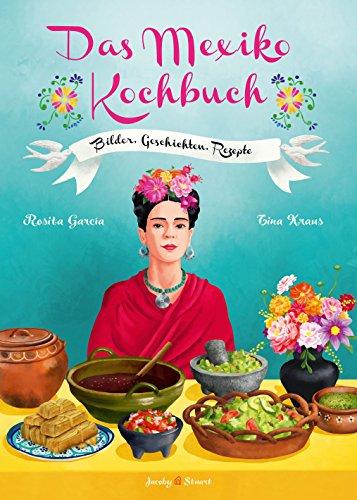 Das Mexiko Kochbuch: Bilder. Geschichten. Rezepte