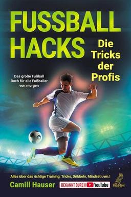 Fußball Hacks – Die Tricks der Profis: Das große Fußball Buch für alle Fußballer von morgen - Alles über das richtige Training, Tricks, Dribbeln, Mindset uvm.!