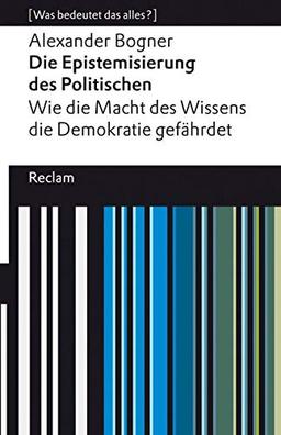 Die Epistemisierung des Politischen. Wie die Macht des Wissens die Demokratie gefährdet: [Was bedeutet das alles?] (Reclams Universal-Bibliothek)