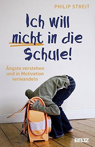 Ich will nicht in die Schule!: Ängste verstehen und in Motivation verwandeln