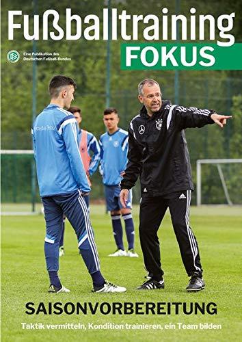 Fußballtraining Fokus: Saisonvorbereitung - Taktik vermitteln, Kondition trainieren, ein Team bilden (fussballtraining Fokus / Eine Publikationsreihe des Deutschen Fußball-Bundes)