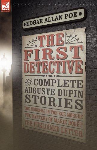 The First Detective: The Complete Auguste Dupin Stories-The Murders in the Rue Morgue, the Mystery of Marie Roget & the Purloined Letter (Leonaur Detective & Crime)