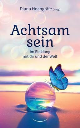 Achtsam sein: Im Einklang mit dir und der Welt - Ein inspirierender Ratgeber für mehr Achtsamkeit und Bewusstsein im Alltag mit vielen praktischen Tipps, Übungen und Meditationen