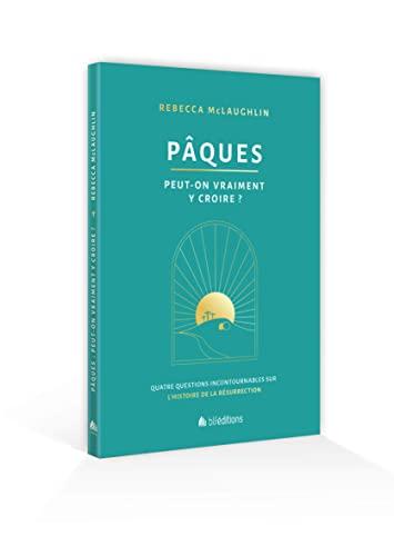 Pâques : peut-on vraiment y croire ? : quatre questions incontournables sur l'histoire de la résurrection