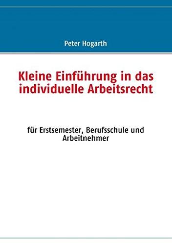 Kleine Einführung in das individuelle Arbeitsrecht: für Erstsemester, Berufsschule und Arbeitnehmer