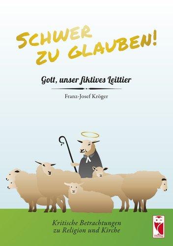 Schwer zu glauben!: Gott, unser fiktives Leittier. Kritische Betrachtungen zu Religion und Kirche