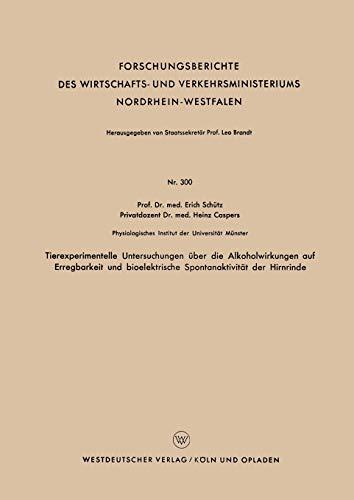 Tierexperimentelle Untersuchungen über die Alkoholwirkungen auf Erregbarkeit und bioelektrische Spontanaktivität der Hirnrinde (Forschungsberichte des ... Nordrhein-Westfalen, 300, Band 300)