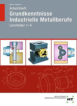 Arbeitsheft Grundkenntnisse Industrielle Metallberufe: Lernfelder 1--4