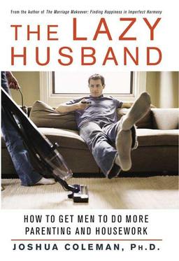 The Lazy Husband: How to Get Men to Do More Parenting And Housework