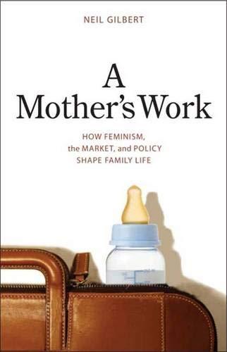 Gilbert, N: Mother′s Work - How Feminism, the Market a: How Feminism, the Market, and Policy Shape Family Life