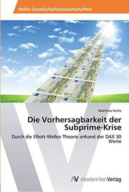 Die Vorhersagbarkeit der Subprime-Krise: Durch die Elliott-Wellen Theorie anhand der DAX 30 Werte