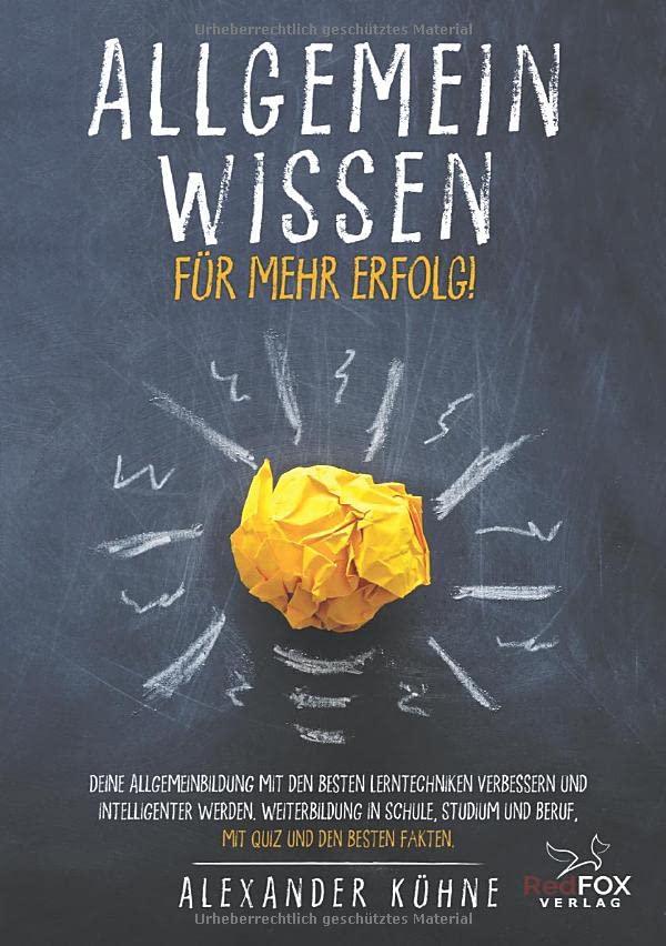 Allgemeinwissen für mehr Erfolg!: Deine Allgemeinbildung mit den besten Lerntechniken verbessern und intelligenter werden. Weiterbildung in Schule, Studium und Beruf, mit Quiz und den besten Fakten.