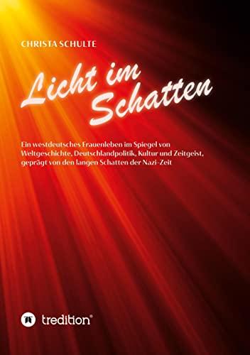 Licht im Schatten - Ein westdeutsches Frauenleben: Im Spiegel von Weltgeschichte, Deutschlandpolitik, Kultur und Zeitgeist, geprägt von den langen Schatten der Nazi-Zeit