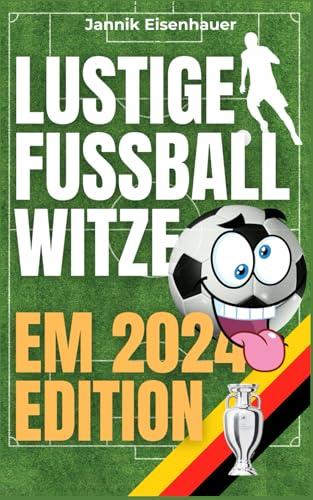 Jubel, Witze & Tore: Das humorvolle EM 2024 Witzebuch - Mit Lachgarantie - Die besten Fußballwitze & Sprüche für Fußballbegeisterte Jungs – Ideal als ... Begleiter durch die Europameisterschaft 2024