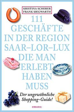 111 Geschäfte in der Region Saar-Lor-Lux, die man erlebt haben muss: Der ungewöhnliche Shopping-Guide