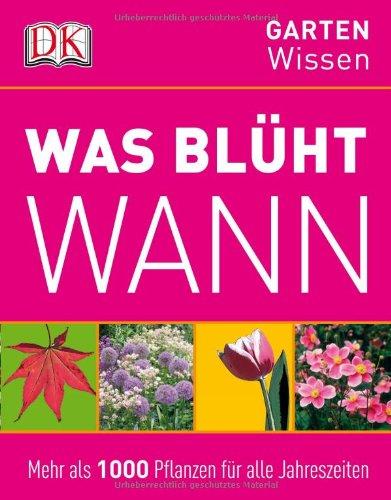 GartenWissen: Was blüht wann: Mehr als 1000 Pflanzen für alle Jahreszeiten