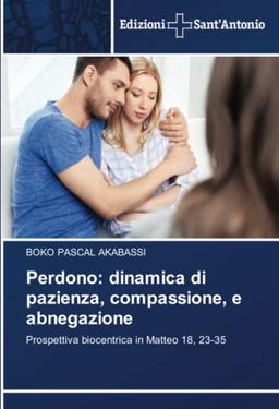 Perdono: dinamica di pazienza, compassione, e abnegazione: Prospettiva biocentrica in Matteo 18, 23-35: Prospettiva biocentrica in Matteo 18, 23-35.DE