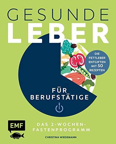 Gesunde Leber – Das 2-Wochen-Fastenprogramm für Berufstätige: Die Fettleber entgiften mit 50 Rezepten