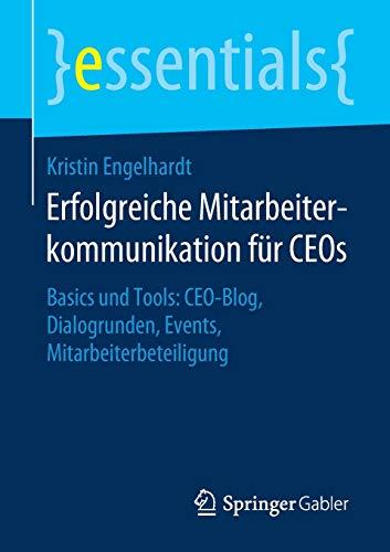 Erfolgreiche Mitarbeiterkommunikation für CEOs: Basics und Tools: CEO-Blog, Dialogrunden, Events, Mitarbeiterbeteiligung (essentials)