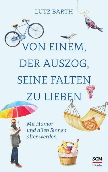 Von einem, der auszog, seine Falten zu lieben: Mit Humor und allen Sinnen älter werden