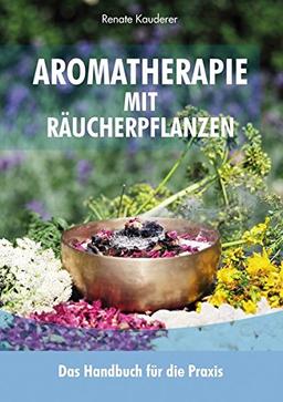 Aromatherapie mit Räucherpflanzen: Das Handbuch für die Praxis