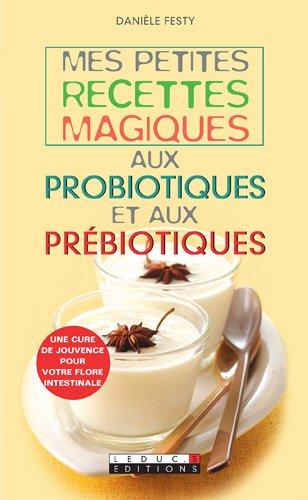 Mes petites recettes magiques aux probiotiques et aux prébiotiques : une cure de jouvence pour votre flore intestinale