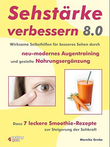 Sehstärke verbessern 8.0 - Wirksame Selbsthilfen für besseres Sehen durch neu-modernes Augentraining und gezielte Nahrungsergänzung: Dazu 7 leckere Smoothie-Rezepte zur Steigerung der Sehkraft