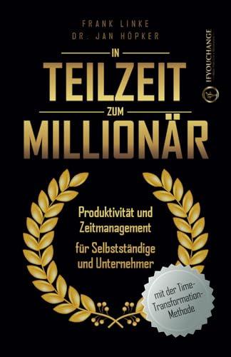 In Teilzeit zum Millionär: Produktivität und Zeitmanagement für Selbstständige und Unternehmer