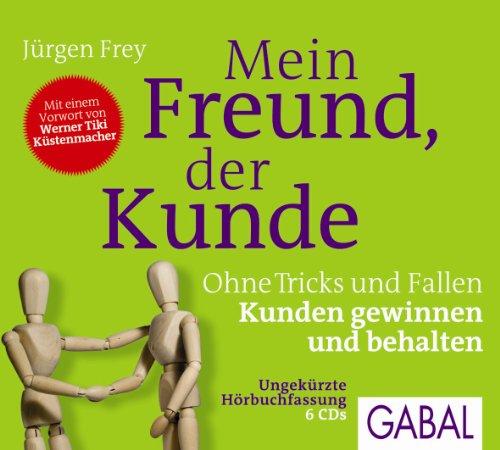 Mein Freund, der Kunde: Ohne Tricks und Fallen Kunden gewinnen und behalten