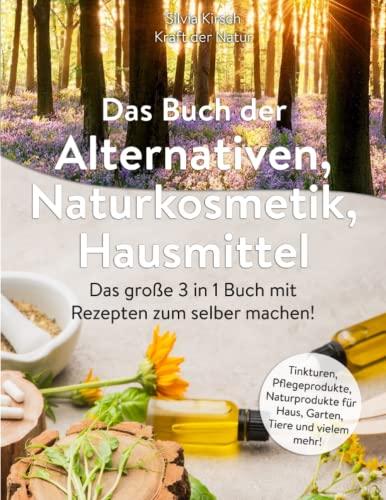 Das Buch der Alternativen | Naturkosmetik | Hausmittel: Das große 3 in 1 Buch mit Rezepten zum selber machen! Tinkturen, Pflegeprodukte, Naturprodukte für Haus, Garten, Tiere und vielem mehr!