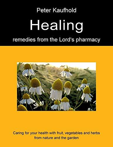 Healing remedies from the Lord's pharmacy - Volume 1: Caring for your health with fruit, vegetables and herbs from nature and the garden