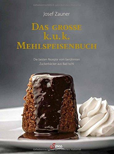 Das große k. u. k. Mehlspeisenbuch: Die besten Rezepte vom berühmten Zuckerbäcker aus Bad Ischl