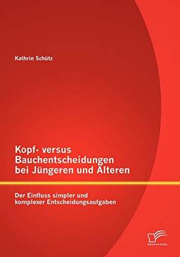 Kopf- versus Bauchentscheidungen bei Jüngeren und Älteren: Der Einfluss simpler und komplexer Entscheidungsaufgaben