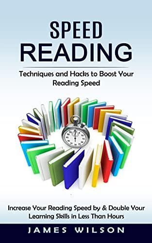 Speed Reading: Techniques and Hacks to Boost Your Reading Speed (Increase Your Reading Speed by & Double Your Learning Skills in Less Than Hours)