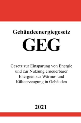 Gebäudeenergiegesetz (GEG): Gesetz zur Einsparung von Energie und zur Nutzung erneuerbarer Energien zur Wärme- und Kälteerzeugung in Gebäuden