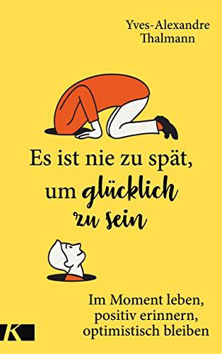 Es ist nie zu spät, um glücklich zu sein: Im Moment leben, positiv erinnern, optimistisch bleiben