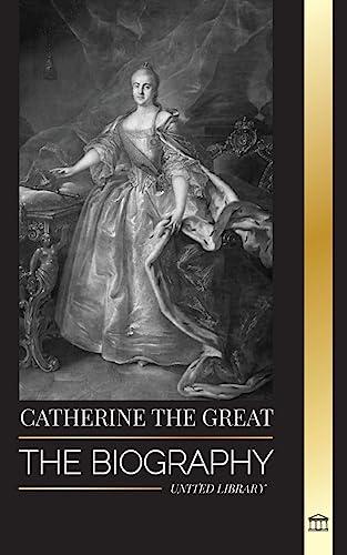 Catherine the Great: The Biography and Portrait of a Russian Woman, Tsarina and Empress (History)