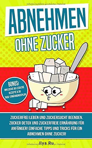 ABNEHMEN OHNE ZUCKER: Zuckerfrei leben und Zuckersucht beenden! Zuckerfreie Ernährung für Anfänger! Einfache Tipps und Tricks für ein Abnehmen ohne Zucker! (Bauchspeck Weg, Band 4)