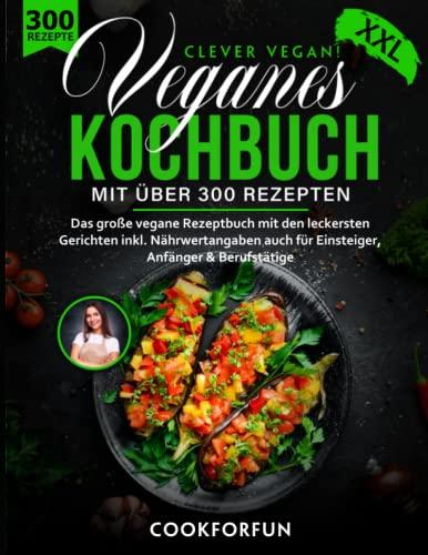 Veganes Kochbuch XXL - Clever Vegan! mit über 300 Gerichten - Das große vegane Rezeptbuch für eine gesunde Ernährung inkl. Nährwertangaben auch für Einsteiger, Anfänger & Berufstätige