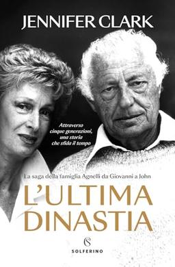 L'ultima dinastia. La saga della famiglia Agnelli da Giovanni a John