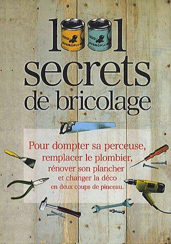 1.001 secrets de bricolage : pour dompter sa perceuse, remplacer le plombier, rénover son plancher et changer la déco en deux coups de pinceau