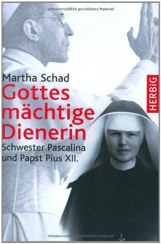 Gottes mächtige Dienerin. Schwester Pascalina und Papst Pius XII