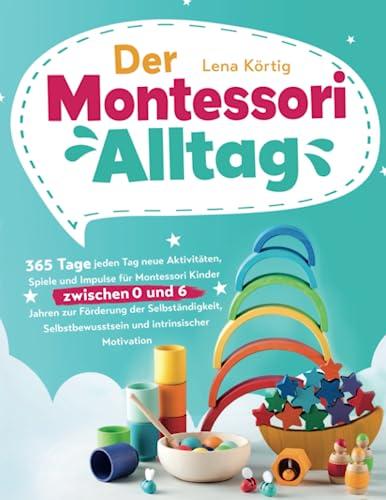 Der Montessori Alltag: 365 Tage jeden Tag neue Aktivitäten, Spiele und Impulse für Montessori Kinder zwischen 0 und 6 Jahren zur Förderung der ... und intrinsischer Motivation