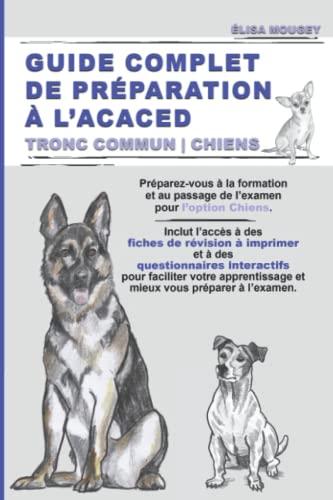 GUIDE COMPLET DE PRÉPARATION À L’ACACED: Tronc commun | Chiens