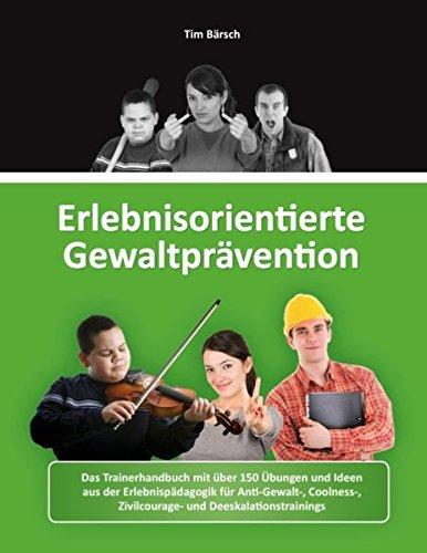 Erlebnisorientierte Gewaltprävention: Das Trainerhandbuch mit über 150 Übungen und Ideen aus der Erlebnispädagogik für Anti-Gewalt-, Coolness-, Zivilcourage- und Deeskalationstrainings