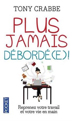 Plus jamais débordé(e) ! : reprenez votre travail et votre vie en main