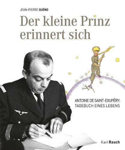 Der kleine Prinz erinnert sich: Antoine de Saint-Exupéry: Tagebuch eines Lebens Mit Einführungen, Dokumentarfotos und Zitaten